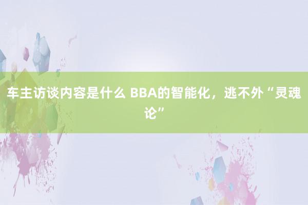 车主访谈内容是什么 BBA的智能化，逃不外“灵魂论”