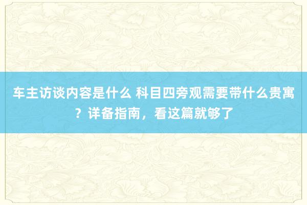 车主访谈内容是什么 科目四旁观需要带什么贵寓？详备指南，看这篇就够了