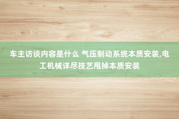 车主访谈内容是什么 气压制动系统本质安装,电工机械详尽技艺甩掉本质安装