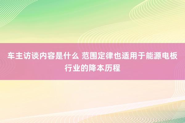 车主访谈内容是什么 范围定律也适用于能源电板行业的降本历程