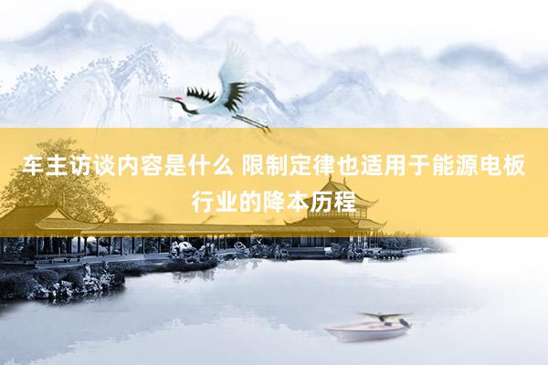 车主访谈内容是什么 限制定律也适用于能源电板行业的降本历程