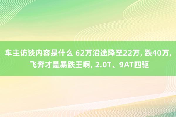 车主访谈内容是什么 62万沿途降至22万, 跌40万, 飞奔才是暴跌王啊, 2.0T、9AT四驱