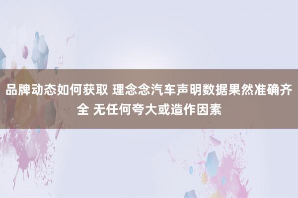 品牌动态如何获取 理念念汽车声明数据果然准确齐全 无任何夸大或造作因素